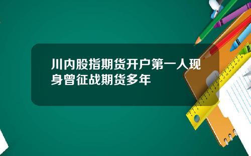 川内股指期货开户第一人现身曾征战期货多年