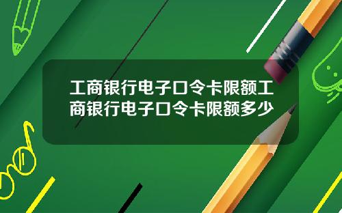 工商银行电子口令卡限额工商银行电子口令卡限额多少