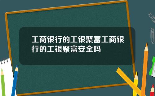 工商银行的工银聚富工商银行的工银聚富安全吗