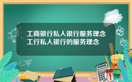工商银行私人银行服务理念工行私人银行的服务理念