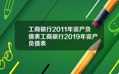 工商银行2011年资产负债表工商银行2019年资产负债表