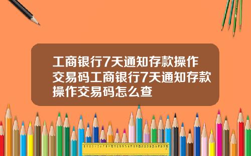 工商银行7天通知存款操作交易码工商银行7天通知存款操作交易码怎么查