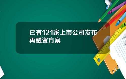 已有121家上市公司发布再融资方案