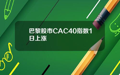 巴黎股市CAC40指数1日上涨