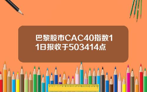 巴黎股市CAC40指数11日报收于503414点