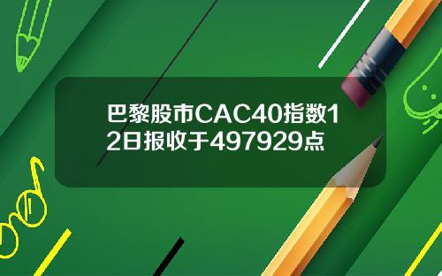 巴黎股市CAC40指数12日报收于497929点