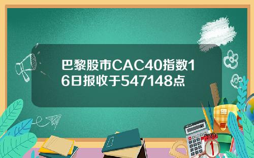 巴黎股市CAC40指数16日报收于547148点