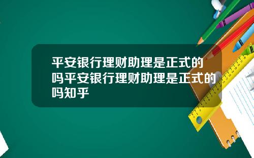 平安银行理财助理是正式的吗平安银行理财助理是正式的吗知乎