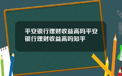 平安银行理财收益高吗平安银行理财收益高吗知乎
