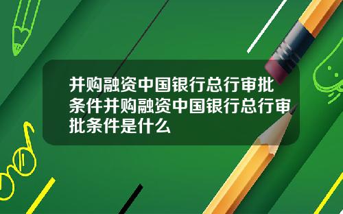 并购融资中国银行总行审批条件并购融资中国银行总行审批条件是什么