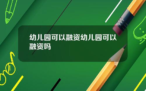 幼儿园可以融资幼儿园可以融资吗
