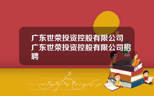广东世荣投资控股有限公司广东世荣投资控股有限公司招聘
