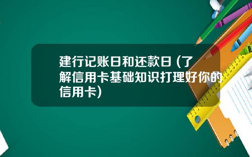 建行记账日和还款日 (了解信用卡基础知识打理好你的信用卡)