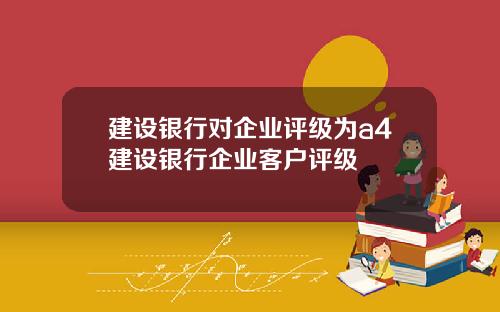 建设银行对企业评级为a4建设银行企业客户评级