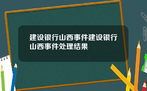 建设银行山西事件建设银行山西事件处理结果