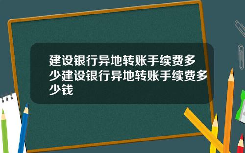 建设银行异地转账手续费多少建设银行异地转账手续费多少钱