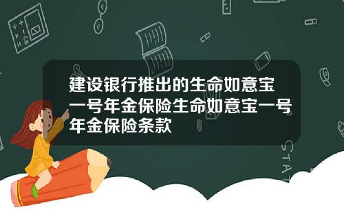 建设银行推出的生命如意宝一号年金保险生命如意宝一号年金保险条款