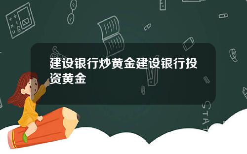 建设银行炒黄金建设银行投资黄金