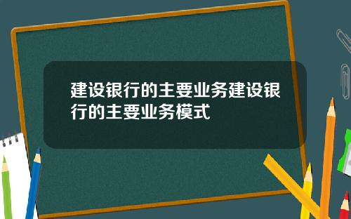 建设银行的主要业务建设银行的主要业务模式
