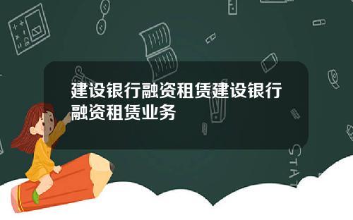建设银行融资租赁建设银行融资租赁业务