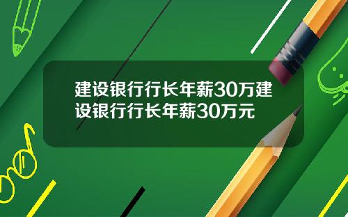 建设银行行长年薪30万建设银行行长年薪30万元