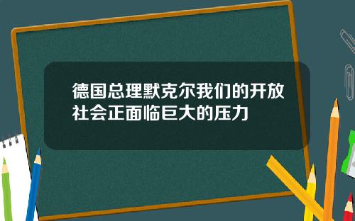 德国总理默克尔我们的开放社会正面临巨大的压力