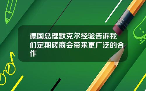 德国总理默克尔经验告诉我们定期磋商会带来更广泛的合作