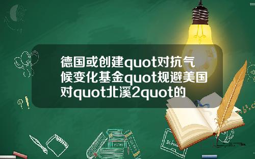 德国或创建quot对抗气候变化基金quot规避美国对quot北溪2quot的制裁