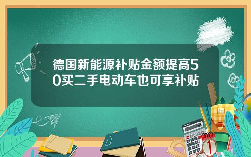 德国新能源补贴金额提高50买二手电动车也可享补贴