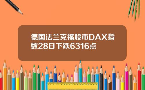 德国法兰克福股市DAX指数28日下跌6316点