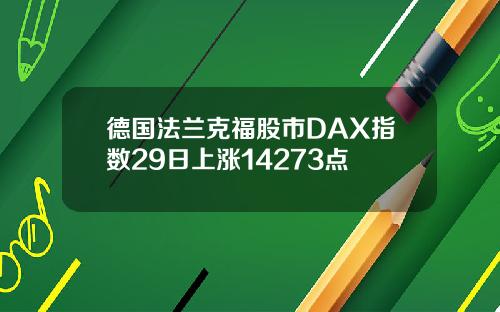 德国法兰克福股市DAX指数29日上涨14273点