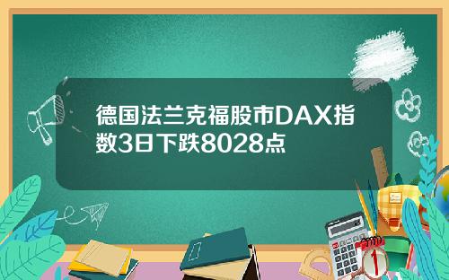 德国法兰克福股市DAX指数3日下跌8028点