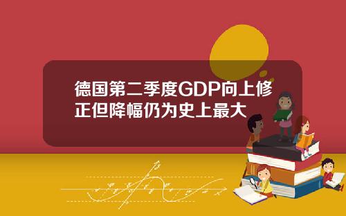 德国第二季度GDP向上修正但降幅仍为史上最大