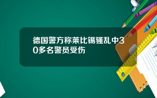 德国警方称莱比锡骚乱中30多名警员受伤