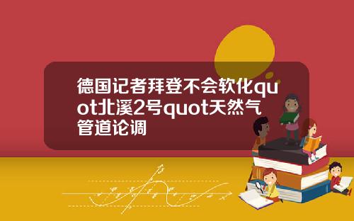 德国记者拜登不会软化quot北溪2号quot天然气管道论调