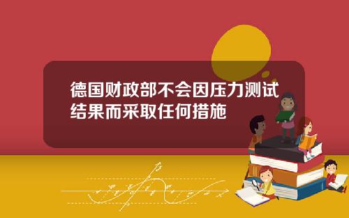 德国财政部不会因压力测试结果而采取任何措施