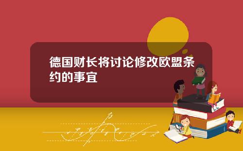 德国财长将讨论修改欧盟条约的事宜