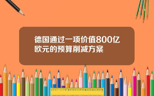 德国通过一项价值800亿欧元的预算削减方案