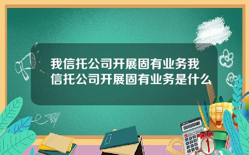 我信托公司开展固有业务我信托公司开展固有业务是什么