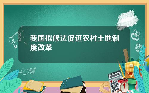 我国拟修法促进农村土地制度改革