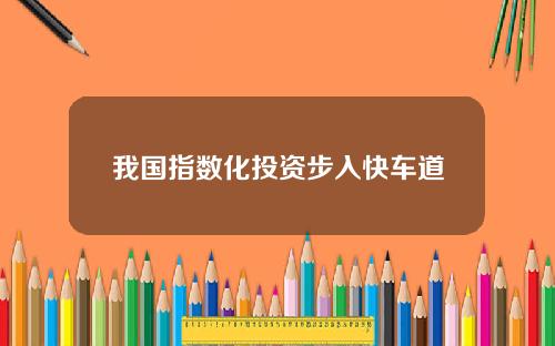 我国指数化投资步入快车道