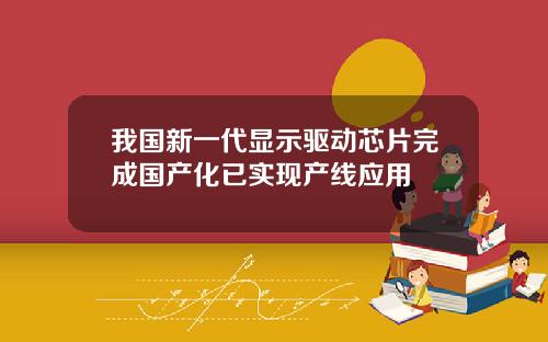 我国新一代显示驱动芯片完成国产化已实现产线应用