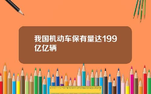 我国机动车保有量达199亿亿辆
