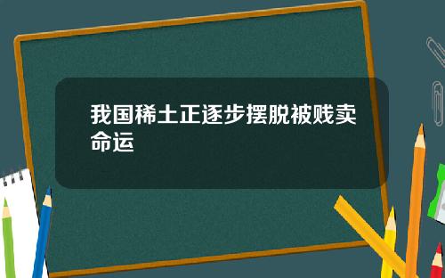 我国稀土正逐步摆脱被贱卖命运
