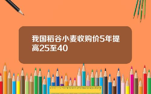我国稻谷小麦收购价5年提高25至40