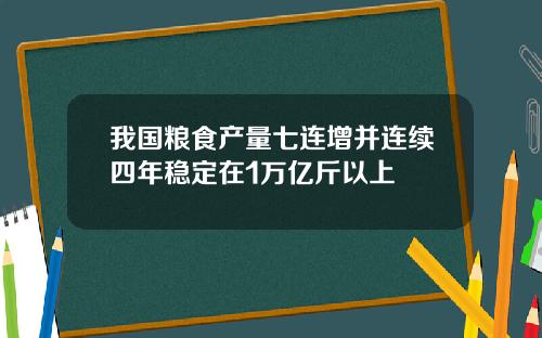 我国粮食产量七连增并连续四年稳定在1万亿斤以上