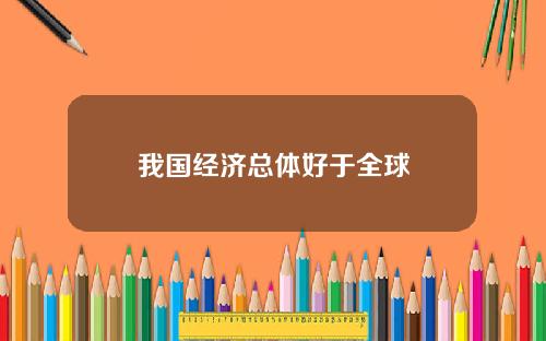 我国经济总体好于全球