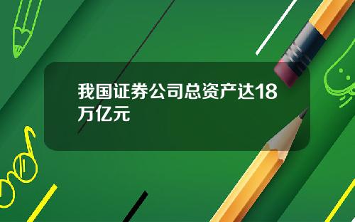 我国证券公司总资产达18万亿元