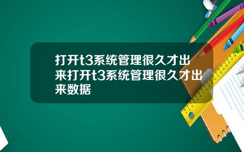 打开t3系统管理很久才出来打开t3系统管理很久才出来数据