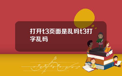 打开t3页面是乱码t3打字乱码